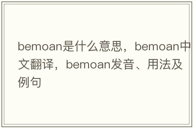 bemoan是什么意思，bemoan中文翻譯，bemoan發(fā)音、用法及例句