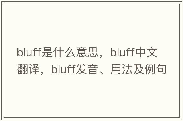 bluff是什么意思，bluff中文翻譯，bluff發(fā)音、用法及例句