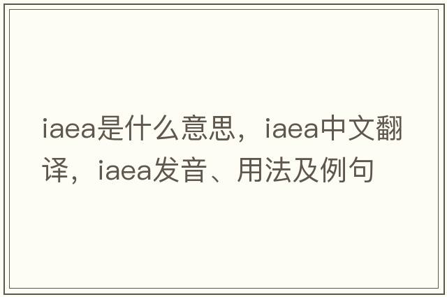 IAEA是什么意思，IAEA中文翻譯，IAEA發(fā)音、用法及例句