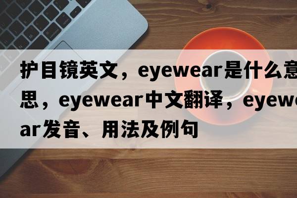 護目鏡英文，eyewear是什么意思，eyewear中文翻譯，eyewear發(fā)音、用法及例句