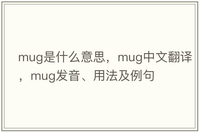 mug是什么意思，mug中文翻譯，mug發(fā)音、用法及例句