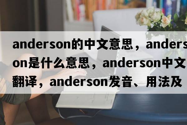 anderson的中文意思，anderson是什么意思，anderson中文翻譯，anderson發(fā)音、用法及例句