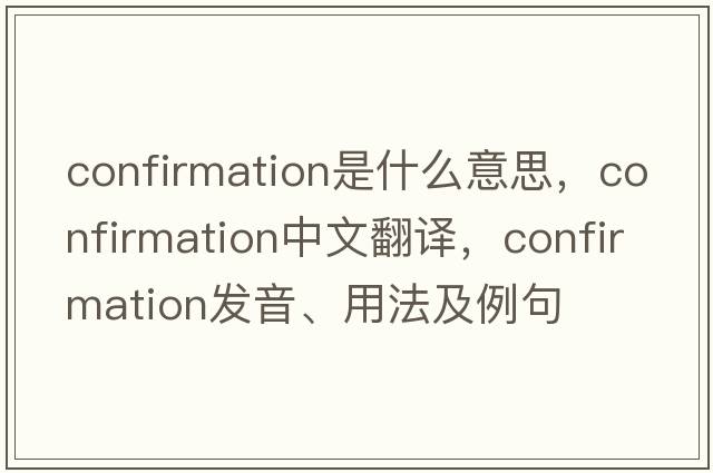 confirmation是什么意思，confirmation中文翻譯，confirmation發(fā)音、用法及例句