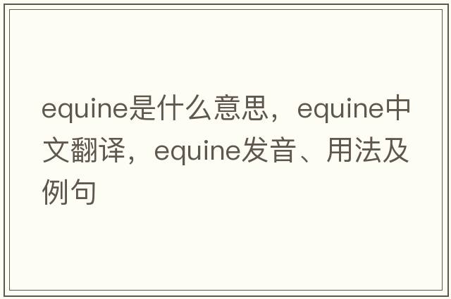 equine是什么意思，equine中文翻譯，equine發(fā)音、用法及例句