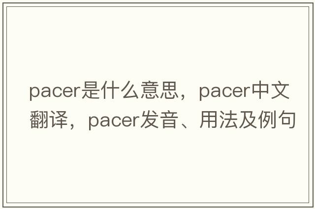 pacer是什么意思，pacer中文翻譯，pacer發(fā)音、用法及例句