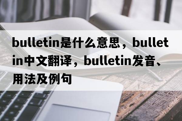 bulletin是什么意思，bulletin中文翻譯，bulletin發(fā)音、用法及例句