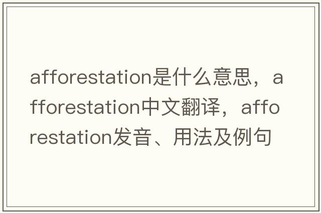 afforestation是什么意思，afforestation中文翻譯，afforestation發(fā)音、用法及例句