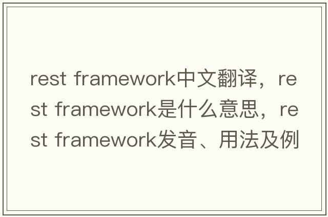 rest framework中文翻譯，rest framework是什么意思，rest framework發(fā)音、用法及例句