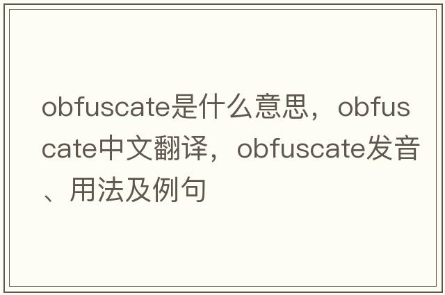 obfuscate是什么意思，obfuscate中文翻譯，obfuscate發(fā)音、用法及例句