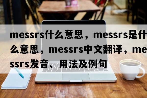 messrs什么意思，Messrs是什么意思，Messrs中文翻譯，Messrs發(fā)音、用法及例句