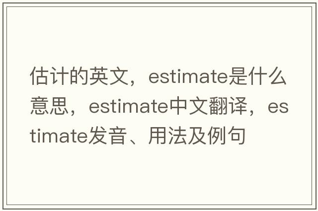 估計的英文，estimate是什么意思，estimate中文翻譯，estimate發(fā)音、用法及例句