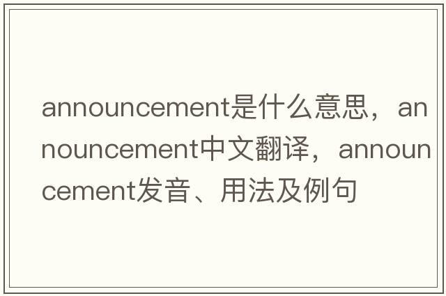 announcement是什么意思，announcement中文翻譯，announcement發(fā)音、用法及例句
