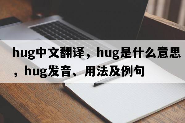 hug中文翻譯，hug是什么意思，hug發(fā)音、用法及例句