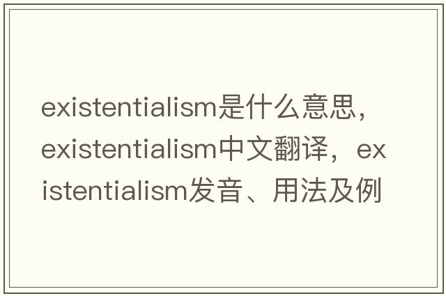 existentialism是什么意思，existentialism中文翻譯，existentialism發(fā)音、用法及例句