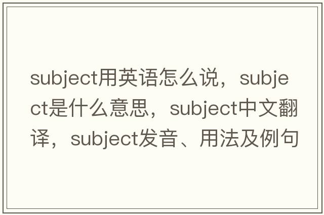 subject用英語怎么說，subject是什么意思，subject中文翻譯，subject發(fā)音、用法及例句