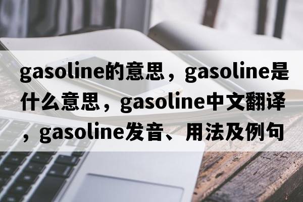 gasoline的意思，gasoline是什么意思，gasoline中文翻譯，gasoline發(fā)音、用法及例句