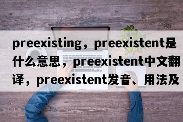 preexisting，preexistent是什么意思，preexistent中文翻譯，preexistent發(fā)音、用法及例句