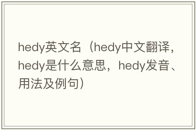 hedy英文名（Hedy中文翻譯，Hedy是什么意思，Hedy發(fā)音、用法及例句）