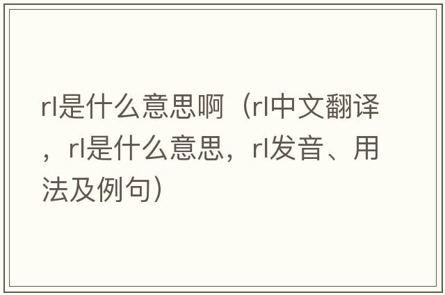 rl是什么意思?。╮l中文翻譯，rl是什么意思，rl發(fā)音、用法及例句）