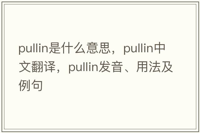Pullin是什么意思，Pullin中文翻譯，Pullin發(fā)音、用法及例句