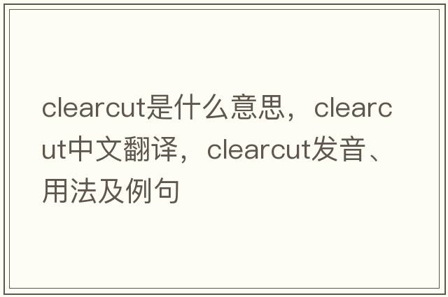 clearcut是什么意思，clearcut中文翻譯，clearcut發(fā)音、用法及例句
