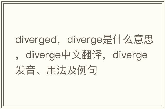 diverged，diverge是什么意思，diverge中文翻譯，diverge發(fā)音、用法及例句