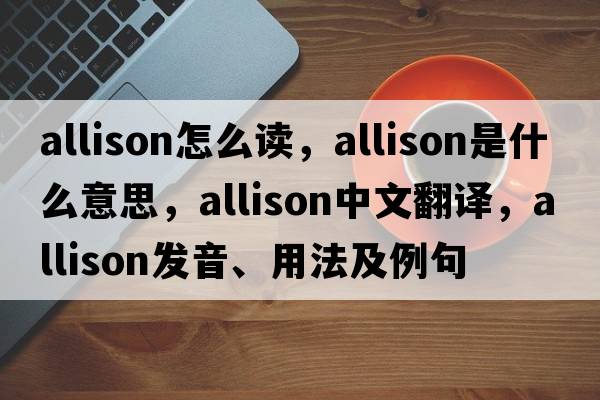 allison怎么讀，Allison是什么意思，Allison中文翻譯，Allison發(fā)音、用法及例句