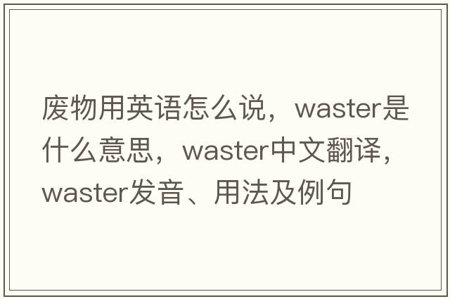 廢物用英語怎么說，waster是什么意思，waster中文翻譯，waster發(fā)音、用法及例句