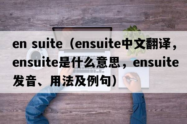 en suite（ensuite中文翻譯，ensuite是什么意思，ensuite發(fā)音、用法及例句）