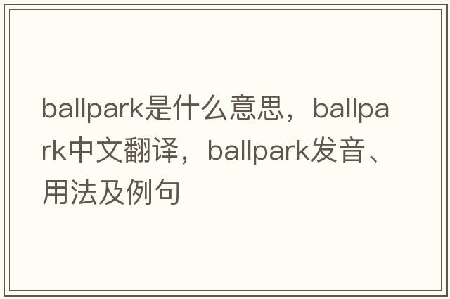ballpark是什么意思，ballpark中文翻譯，ballpark發(fā)音、用法及例句