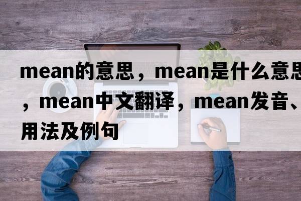 mean的意思，mean是什么意思，mean中文翻譯，mean發(fā)音、用法及例句