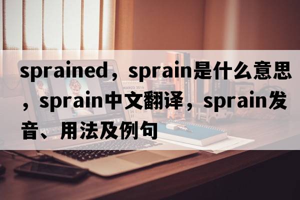 sprained，sprain是什么意思，sprain中文翻譯，sprain發(fā)音、用法及例句