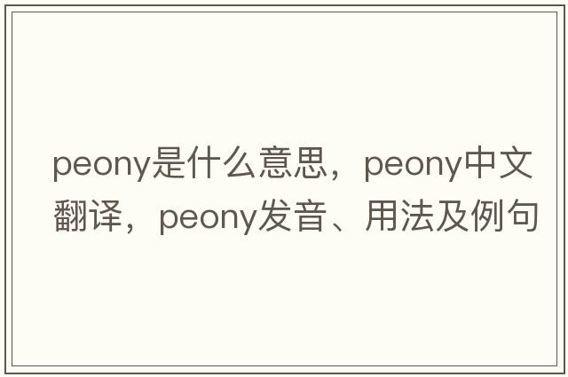 peony是什么意思，peony中文翻譯，peony發(fā)音、用法及例句