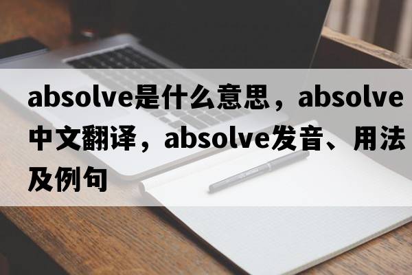 absolve是什么意思，absolve中文翻譯，absolve發(fā)音、用法及例句