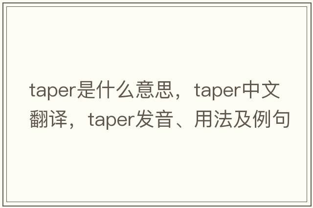 taper是什么意思，taper中文翻譯，taper發(fā)音、用法及例句