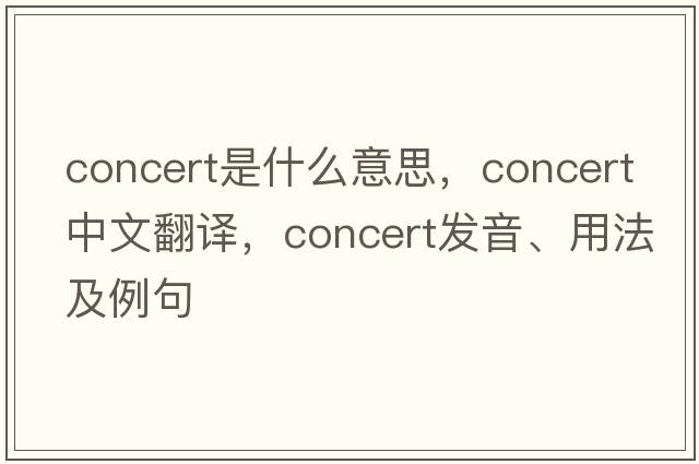 concert是什么意思，concert中文翻譯，concert發(fā)音、用法及例句