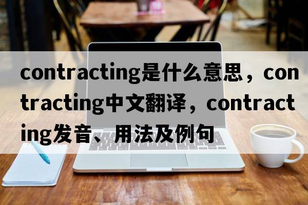 contracting是什么意思，contracting中文翻譯，contracting發(fā)音、用法及例句