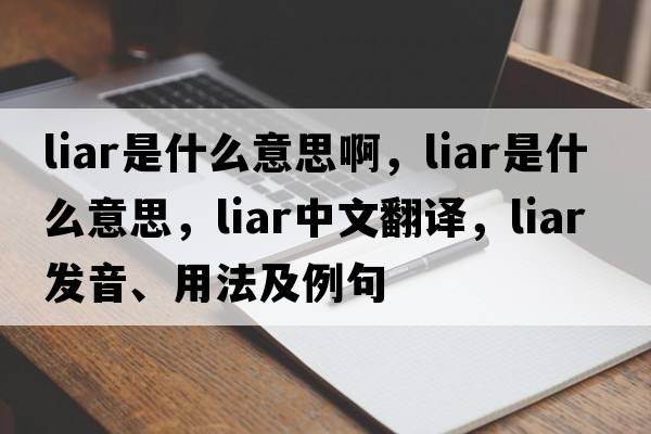 liar是什么意思啊，liar是什么意思，liar中文翻譯，liar發(fā)音、用法及例句