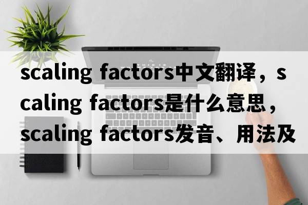 scaling factors中文翻譯，scaling factors是什么意思，scaling factors發(fā)音、用法及例句