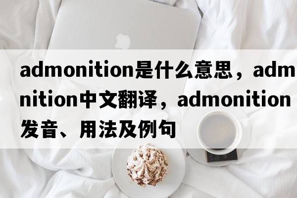 admonition是什么意思，admonition中文翻譯，admonition發(fā)音、用法及例句