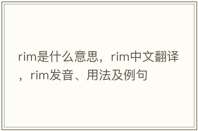 rim是什么意思，rim中文翻譯，rim發(fā)音、用法及例句