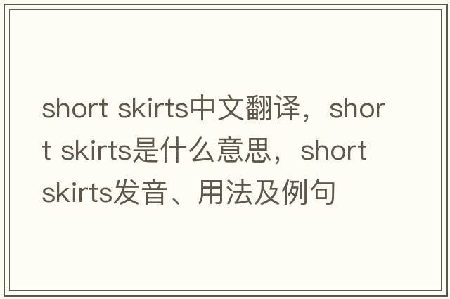 short skirts中文翻譯，short skirts是什么意思，short skirts發(fā)音、用法及例句