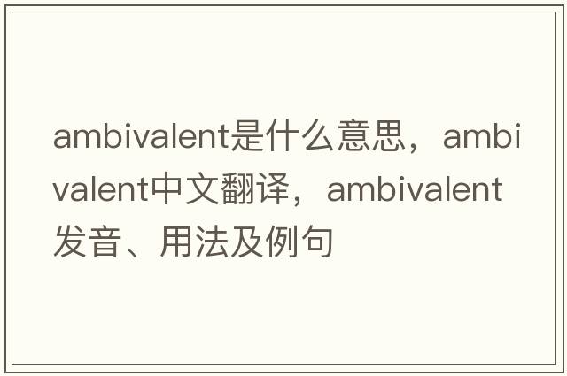ambivalent是什么意思，ambivalent中文翻譯，ambivalent發(fā)音、用法及例句