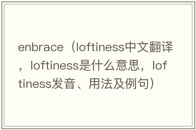 Enbrace（loftiness中文翻譯，loftiness是什么意思，loftiness發(fā)音、用法及例句）