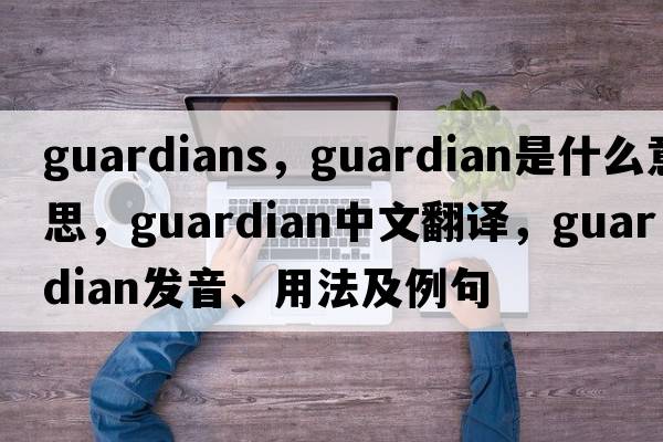guardians，guardian是什么意思，guardian中文翻譯，guardian發(fā)音、用法及例句