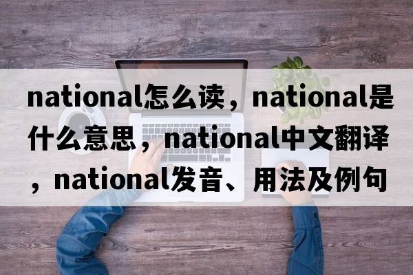 national怎么讀，national是什么意思，national中文翻譯，national發(fā)音、用法及例句