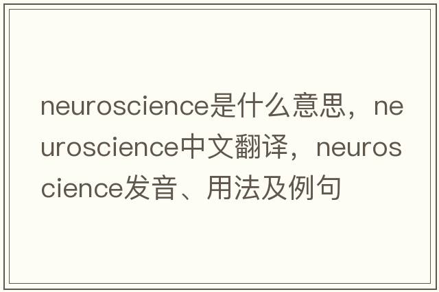 neuroscience是什么意思，neuroscience中文翻譯，neuroscience發(fā)音、用法及例句