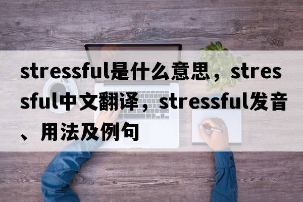 stressful是什么意思，stressful中文翻譯，stressful發(fā)音、用法及例句