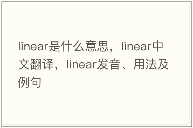 linear是什么意思，linear中文翻譯，linear發(fā)音、用法及例句