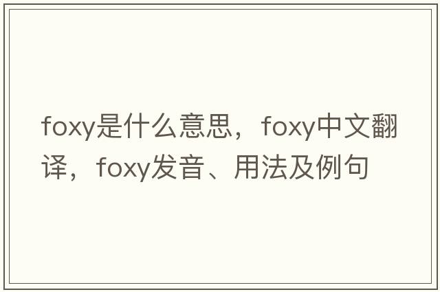 foxy是什么意思，foxy中文翻譯，foxy發(fā)音、用法及例句